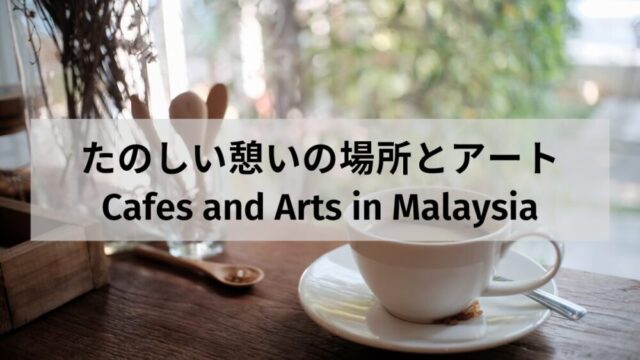 たのしい憩いの場所とアート ～ Cafes and Arts in Malaysia